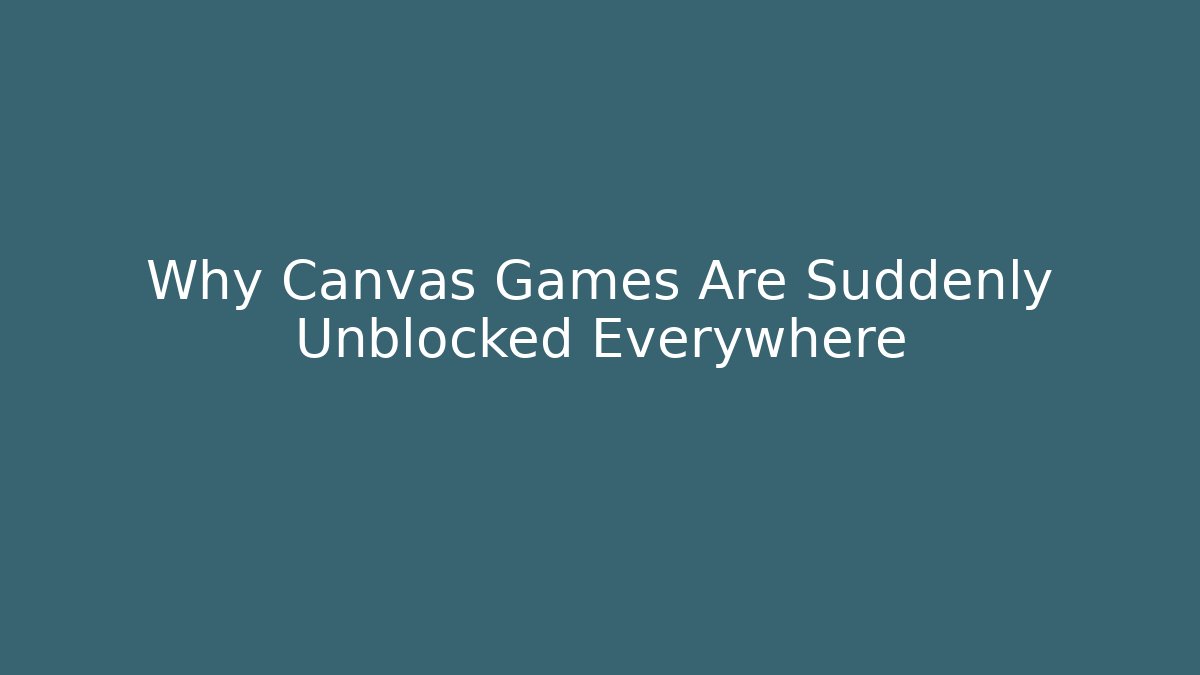 Why Canvas Games Are Suddenly Unblocked Everywhere