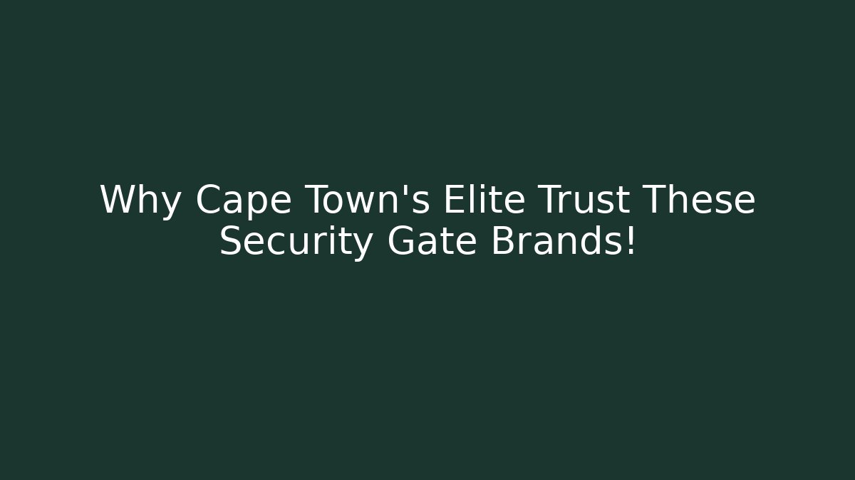 Why Cape Town's Elite Trust These Security Gate Brands!