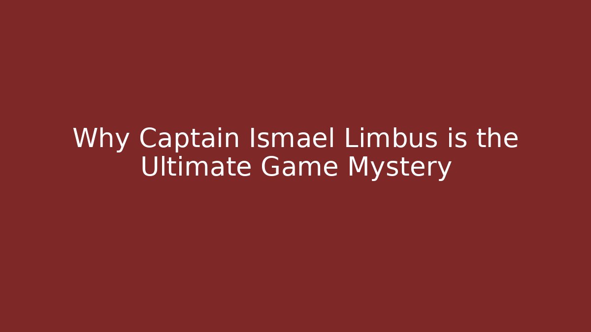 Why Captain Ismael Limbus is the Ultimate Game Mystery