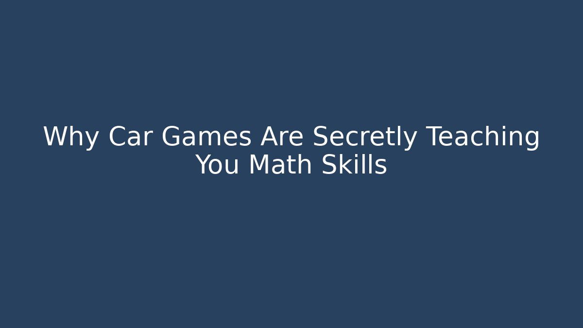 Why Car Games Are Secretly Teaching You Math Skills