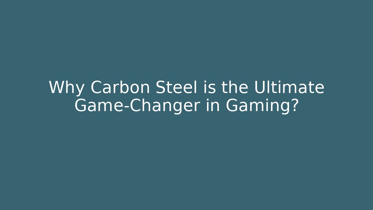 Why Carbon Steel is the Ultimate Game-Changer in Gaming?