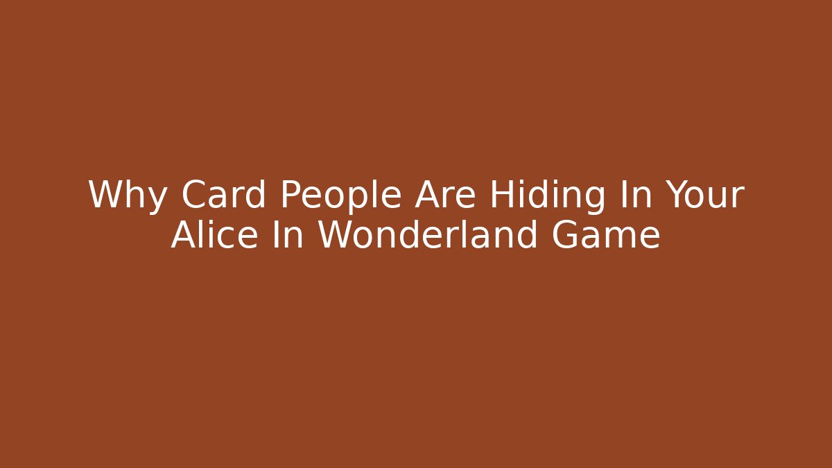 Why Card People Are Hiding In Your Alice In Wonderland Game