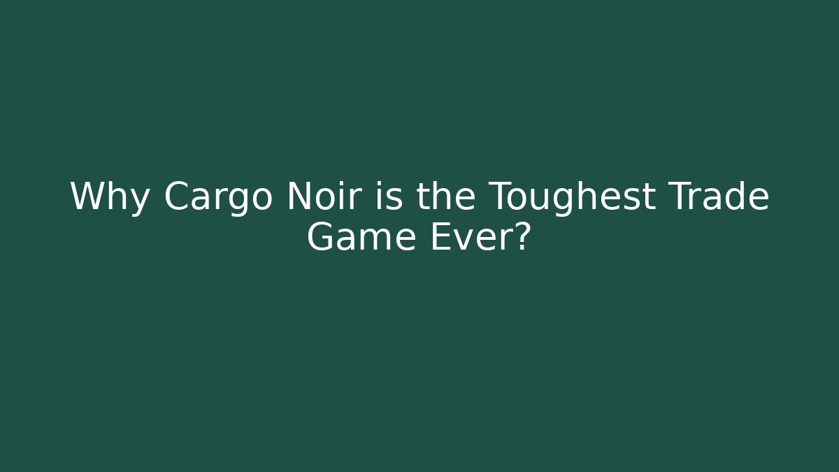 Why Cargo Noir is the Toughest Trade Game Ever?