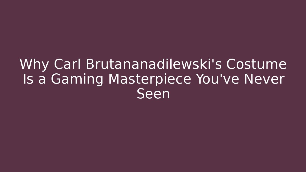 Why Carl Brutananadilewski's Costume Is a Gaming Masterpiece You've Never Seen