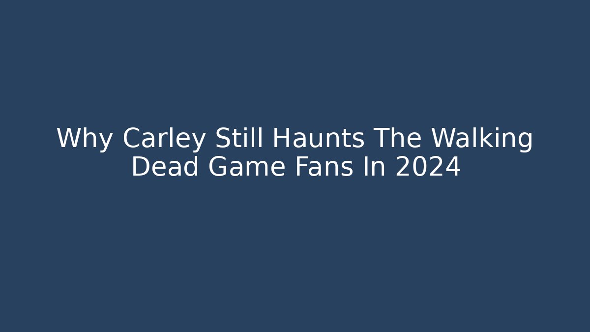 Why Carley Still Haunts The Walking Dead Game Fans In 2024