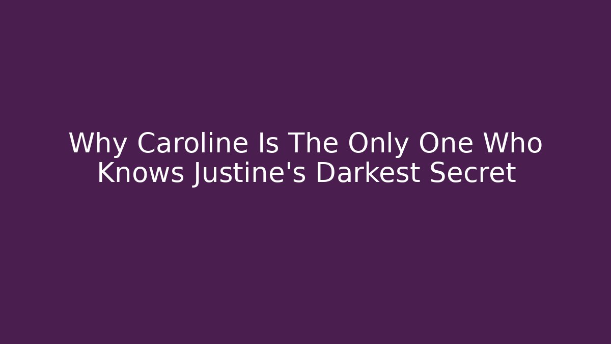 Why Caroline Is The Only One Who Knows Justine's Darkest Secret