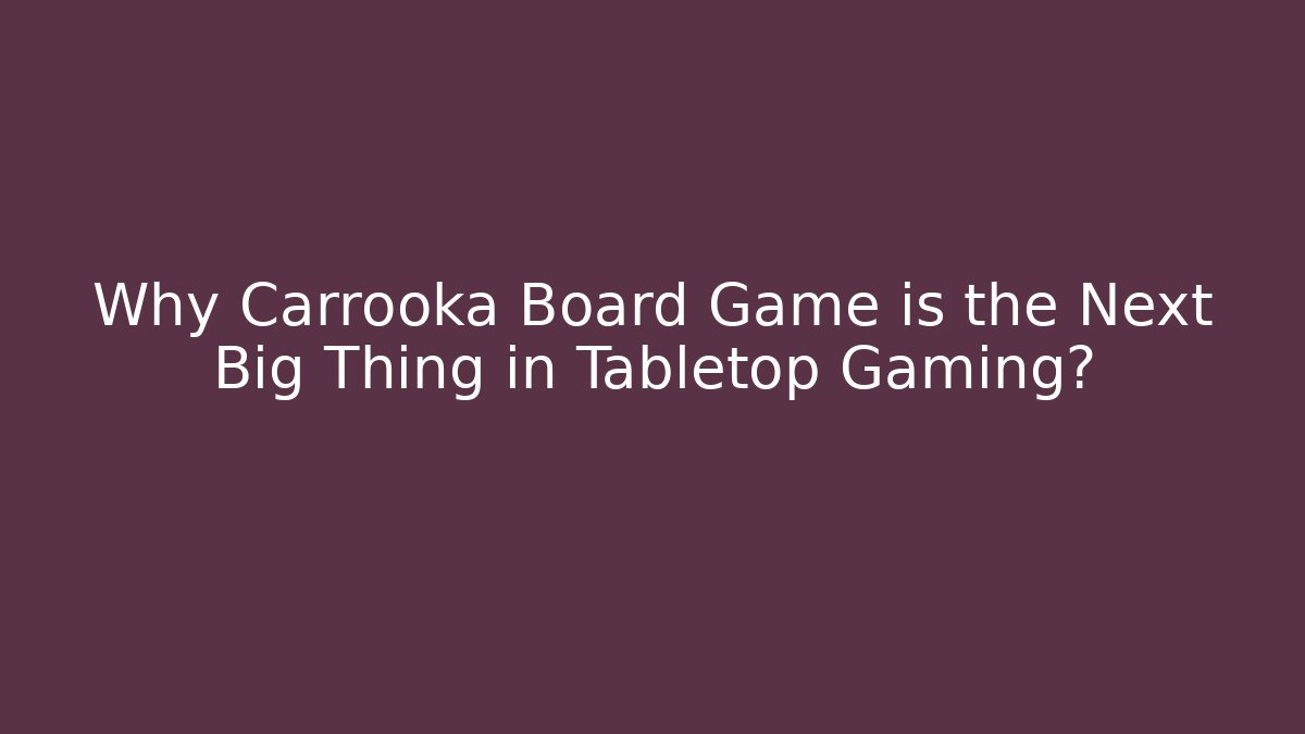 Why Carrooka Board Game is the Next Big Thing in Tabletop Gaming?