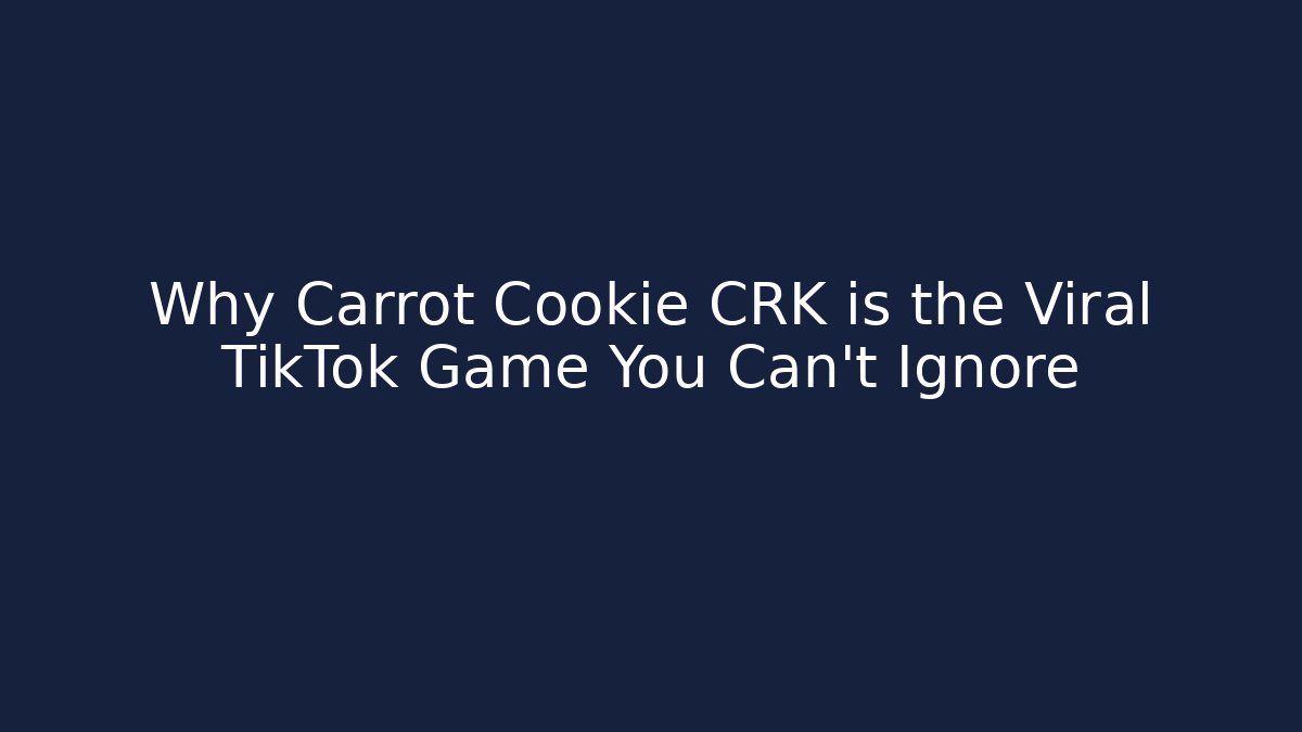 Why Carrot Cookie CRK is the Viral TikTok Game You Can't Ignore