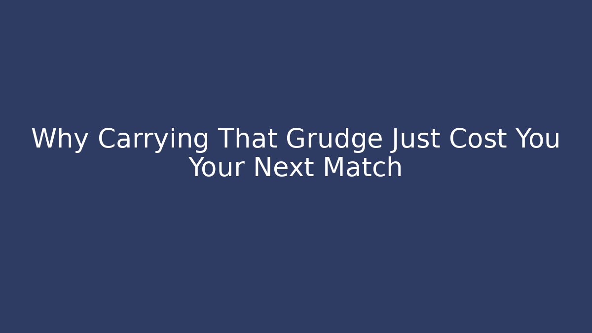Why Carrying That Grudge Just Cost You Your Next Match