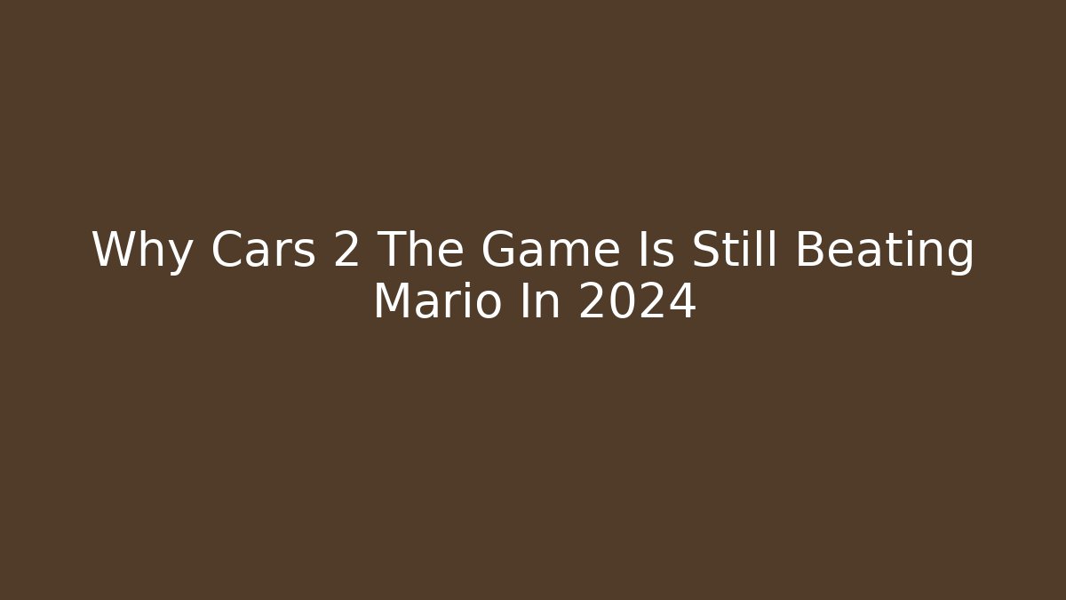 Why Cars 2 The Game Is Still Beating Mario In 2024