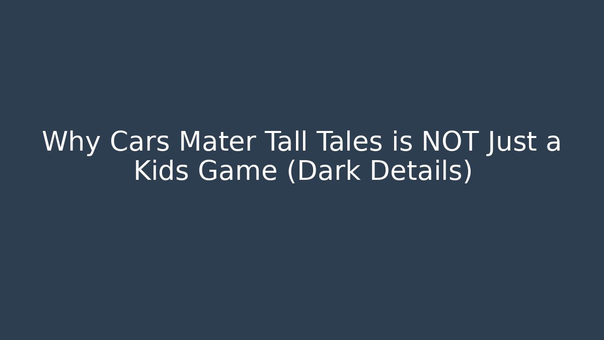 Why Cars Mater Tall Tales is NOT Just a Kids Game (Dark Details)