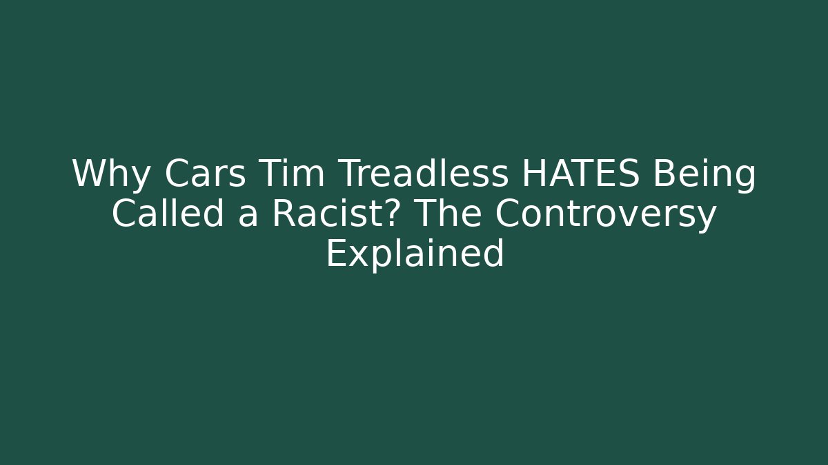 Why Cars Tim Treadless HATES Being Called a Racist? The Controversy Explained