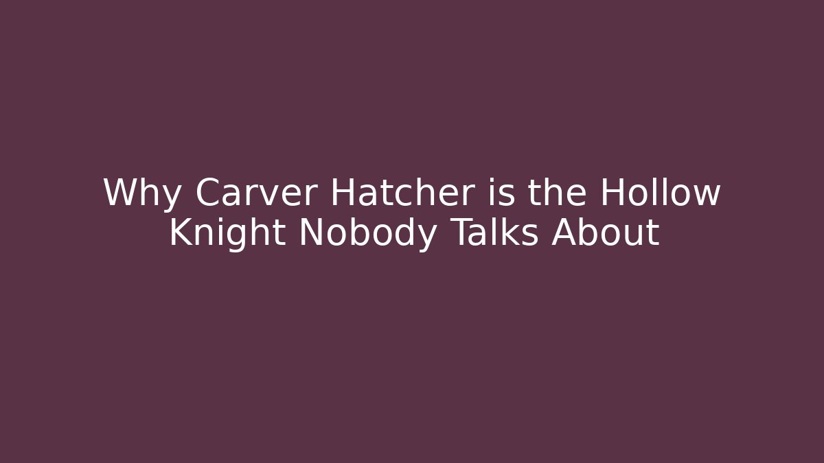 Why Carver Hatcher is the Hollow Knight Nobody Talks About