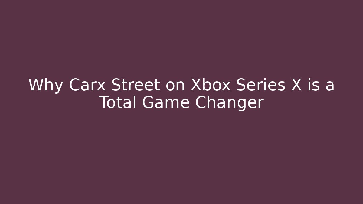 Why Carx Street on Xbox Series X is a Total Game Changer