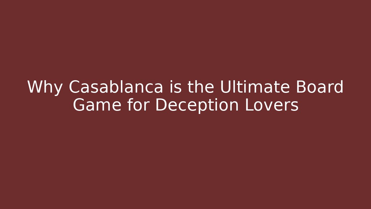 Why Casablanca is the Ultimate Board Game for Deception Lovers