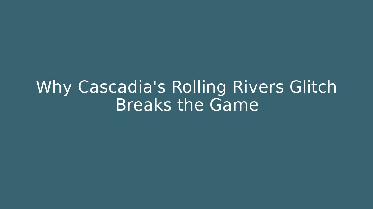 Why Cascadia's Rolling Rivers Glitch Breaks the Game