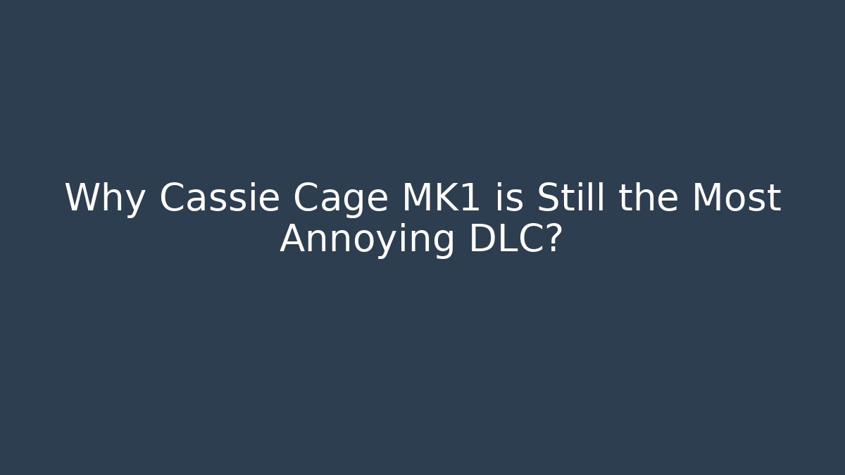Why Cassie Cage MK1 is Still the Most Annoying DLC?
