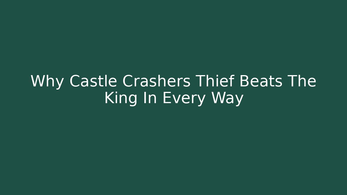 Why Castle Crashers Thief Beats The King In Every Way