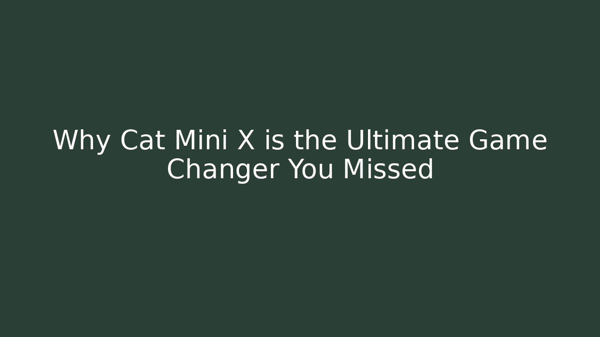 Why Cat Mini X is the Ultimate Game Changer You Missed
