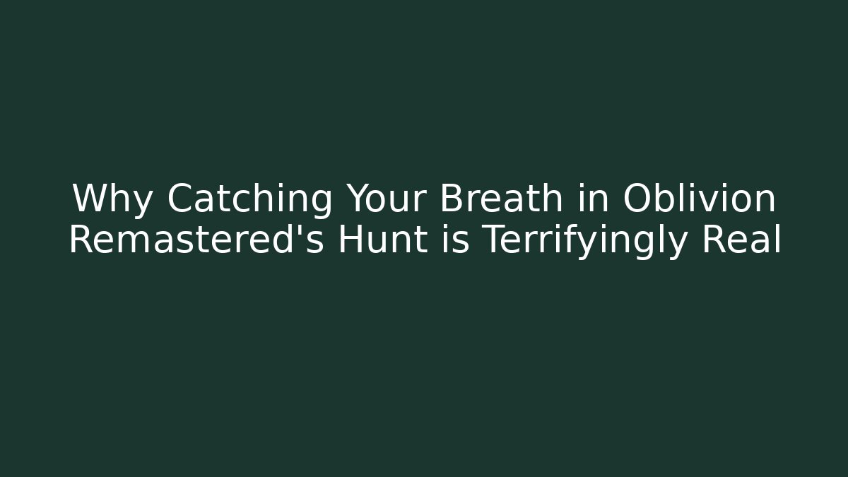 Why Catching Your Breath in Oblivion Remastered's Hunt is Terrifyingly Real