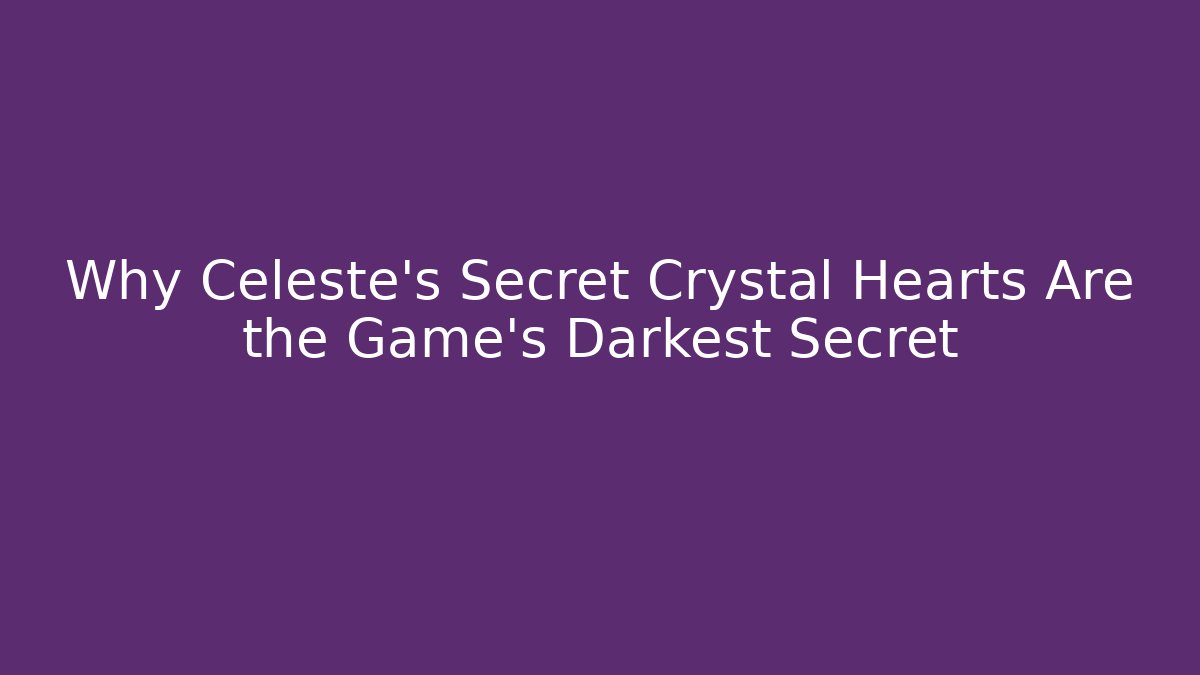 Why Celeste's Secret Crystal Hearts Are the Game's Darkest Secret