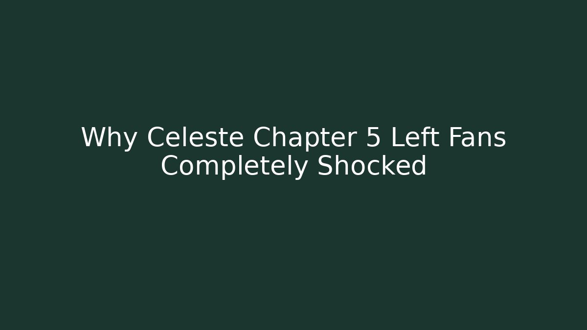Why Celeste Chapter 5 Left Fans Completely Shocked