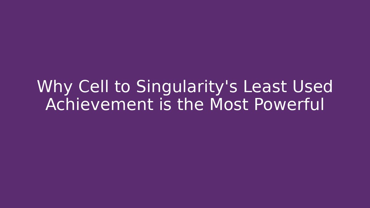 Why Cell to Singularity's Least Used Achievement is the Most Powerful