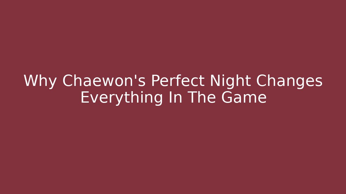 Why Chaewon's Perfect Night Changes Everything In The Game
