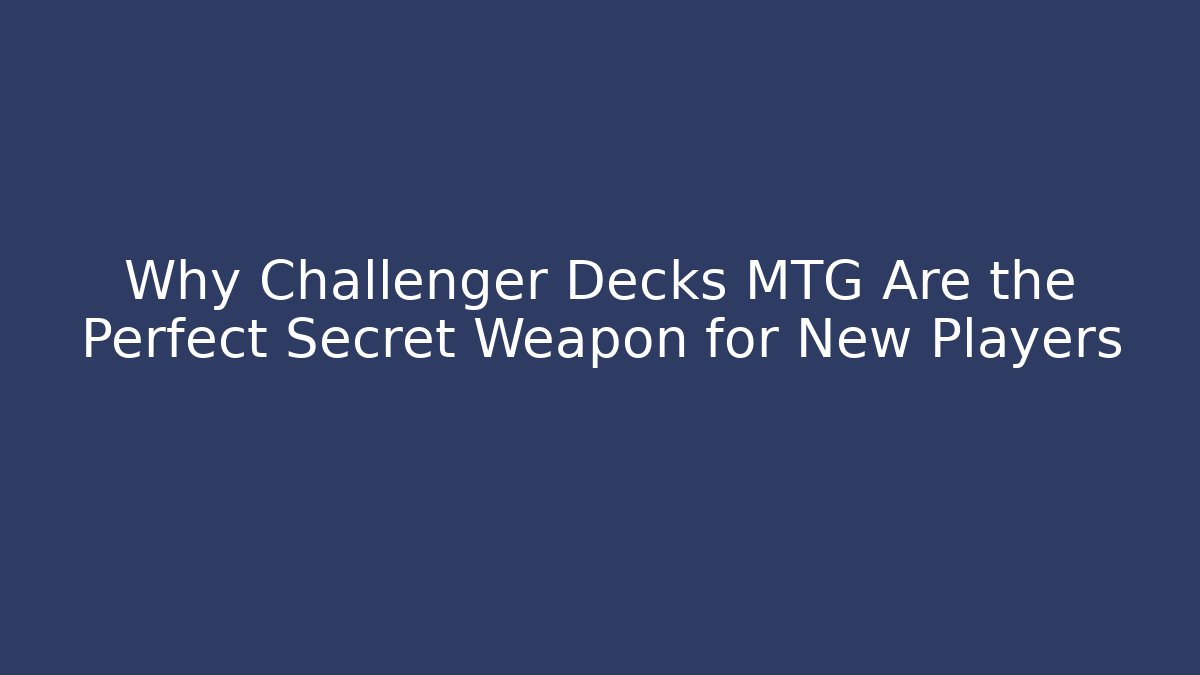 Why Challenger Decks MTG Are the Perfect Secret Weapon for New Players