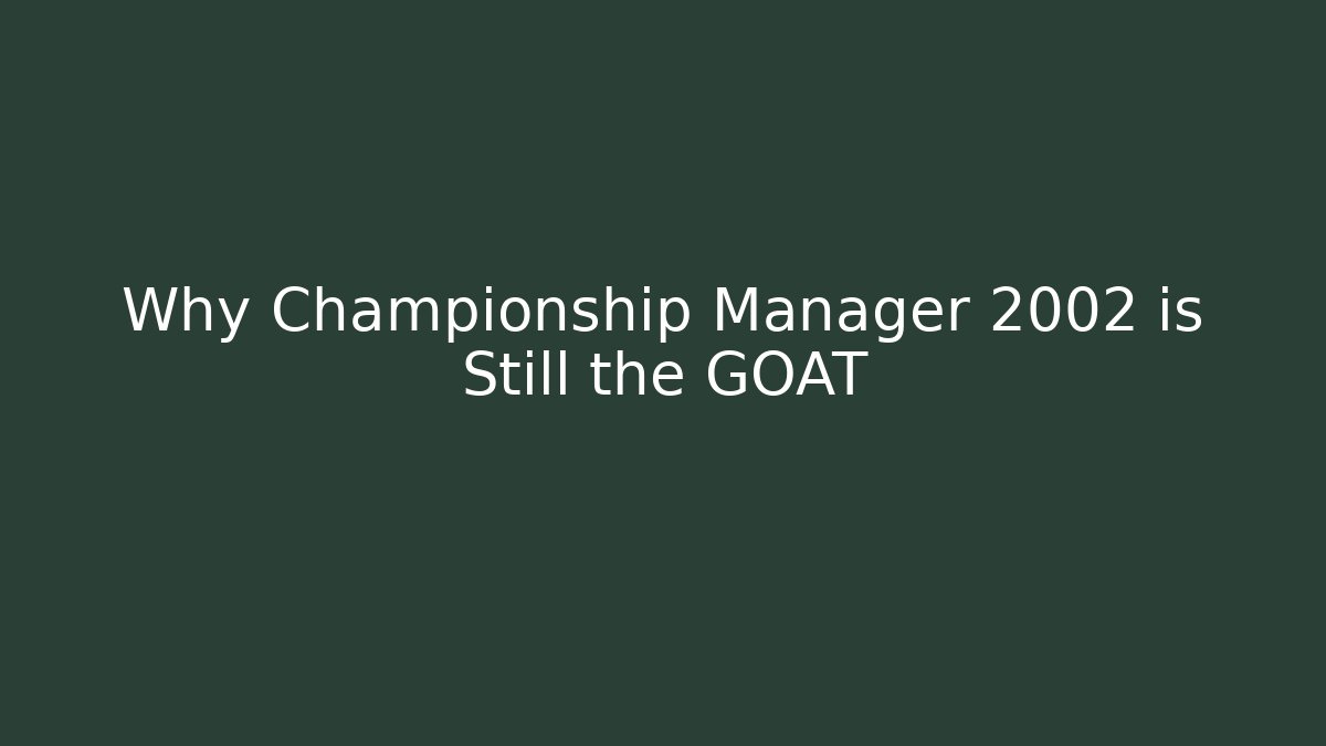 Why Championship Manager 2002 is Still the GOAT