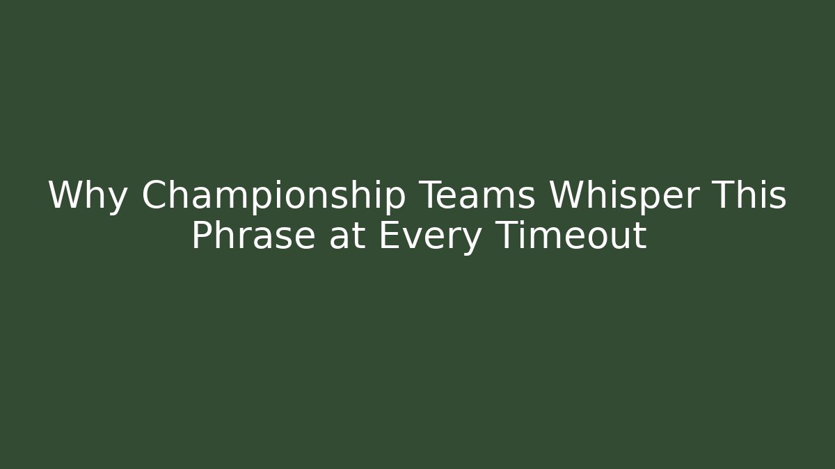 Why Championship Teams Whisper This Phrase at Every Timeout