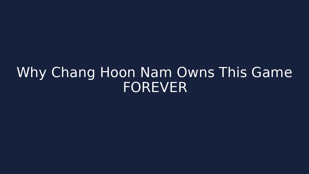 Why Chang Hoon Nam Owns This Game FOREVER