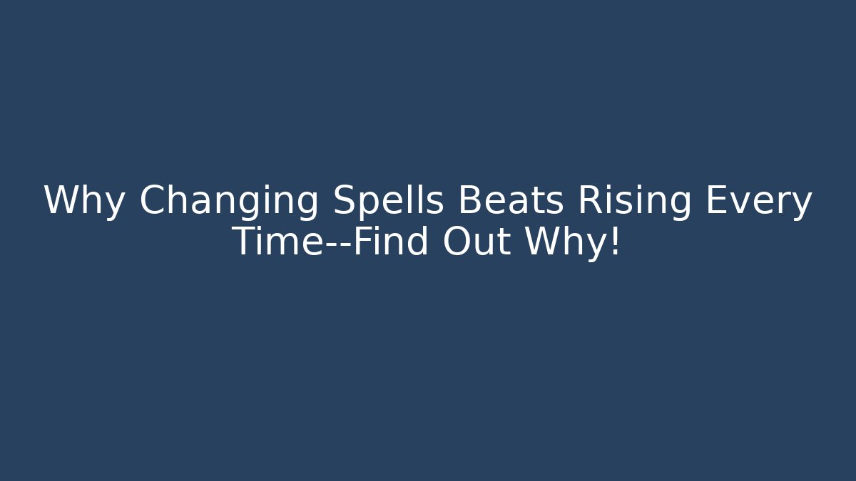 Why Changing Spells Beats Rising Every Time—Find Out Why!