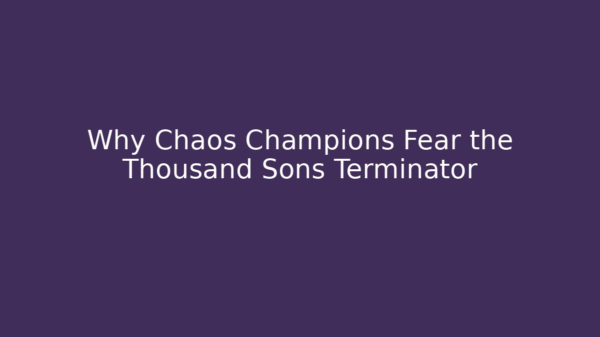 Why Chaos Champions Fear the Thousand Sons Terminator