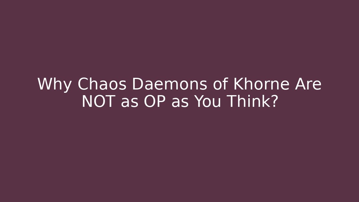 Why Chaos Daemons of Khorne Are NOT as OP as You Think?