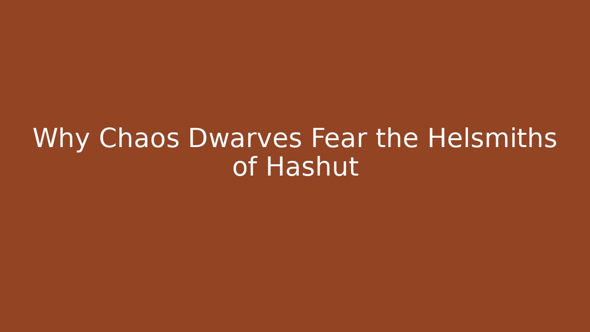 Why Chaos Dwarves Fear the Helsmiths of Hashut