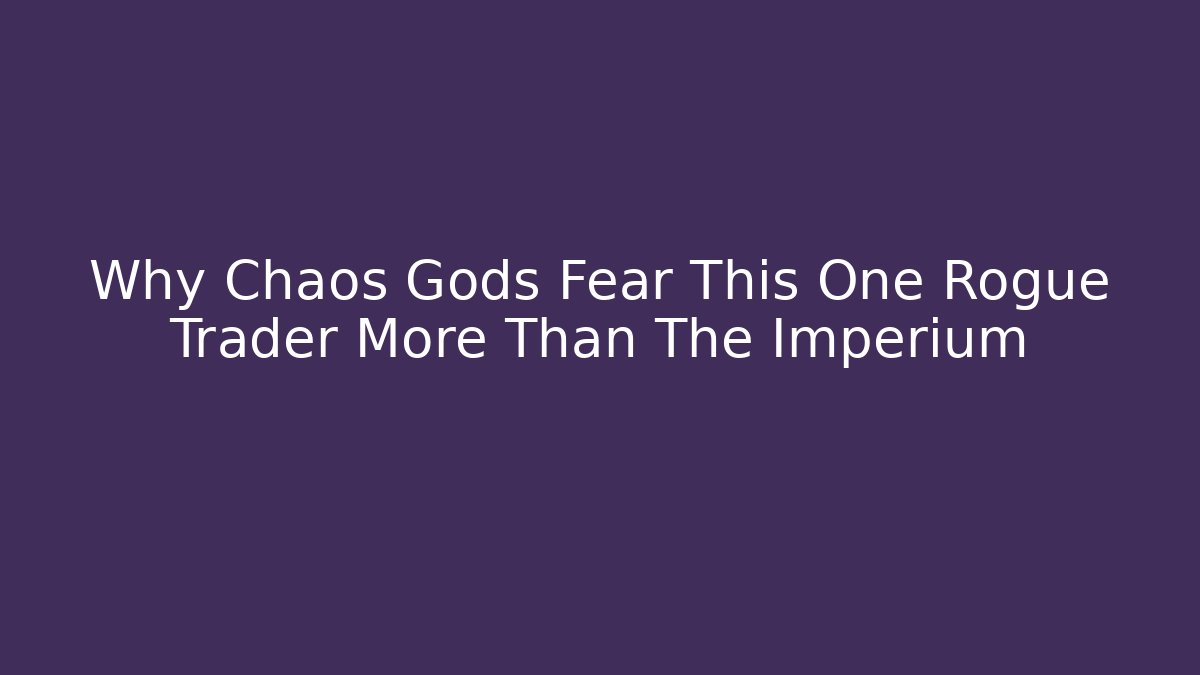 Why Chaos Gods Fear This One Rogue Trader More Than The Imperium