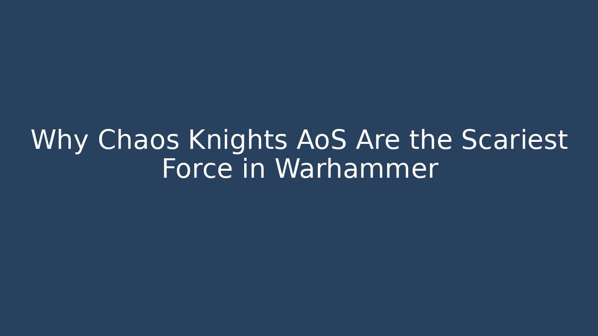 Why Chaos Knights AoS Are the Scariest Force in Warhammer