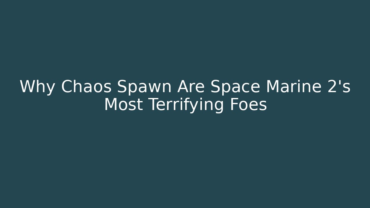 Why Chaos Spawn Are Space Marine 2's Most Terrifying Foes - Critter Realm