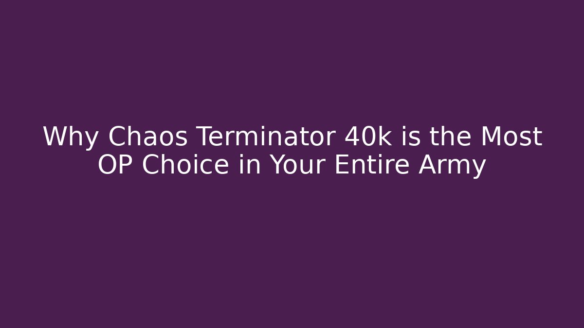 Why Chaos Terminator 40k is the Most OP Choice in Your Entire Army