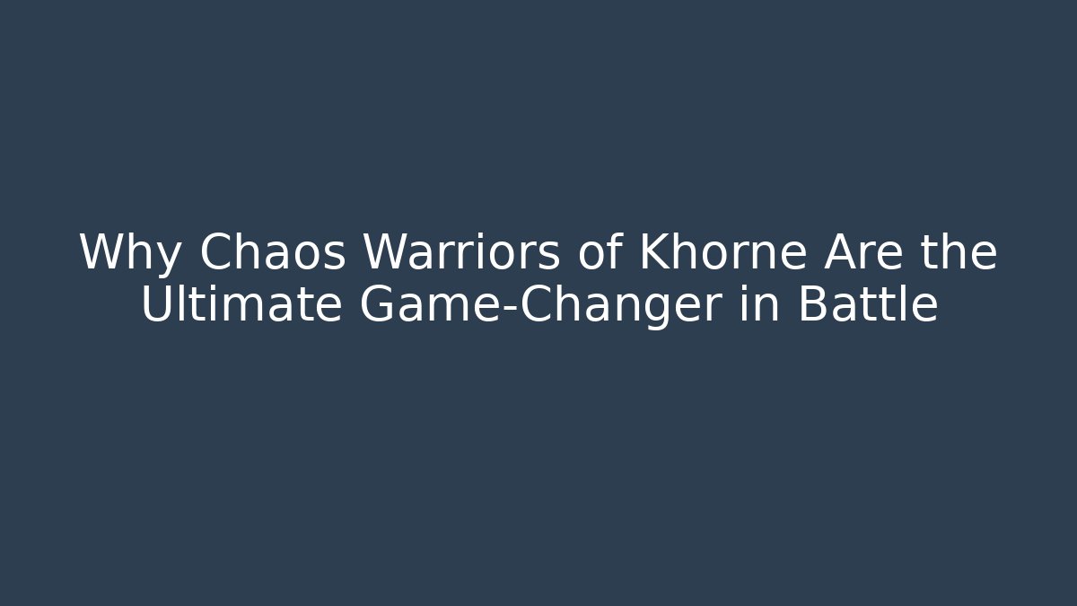 Why Chaos Warriors of Khorne Are the Ultimate Game-Changer in Battle
