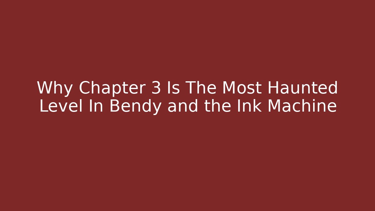 Why Chapter 3 Is The Most Haunted Level In Bendy and the Ink Machine