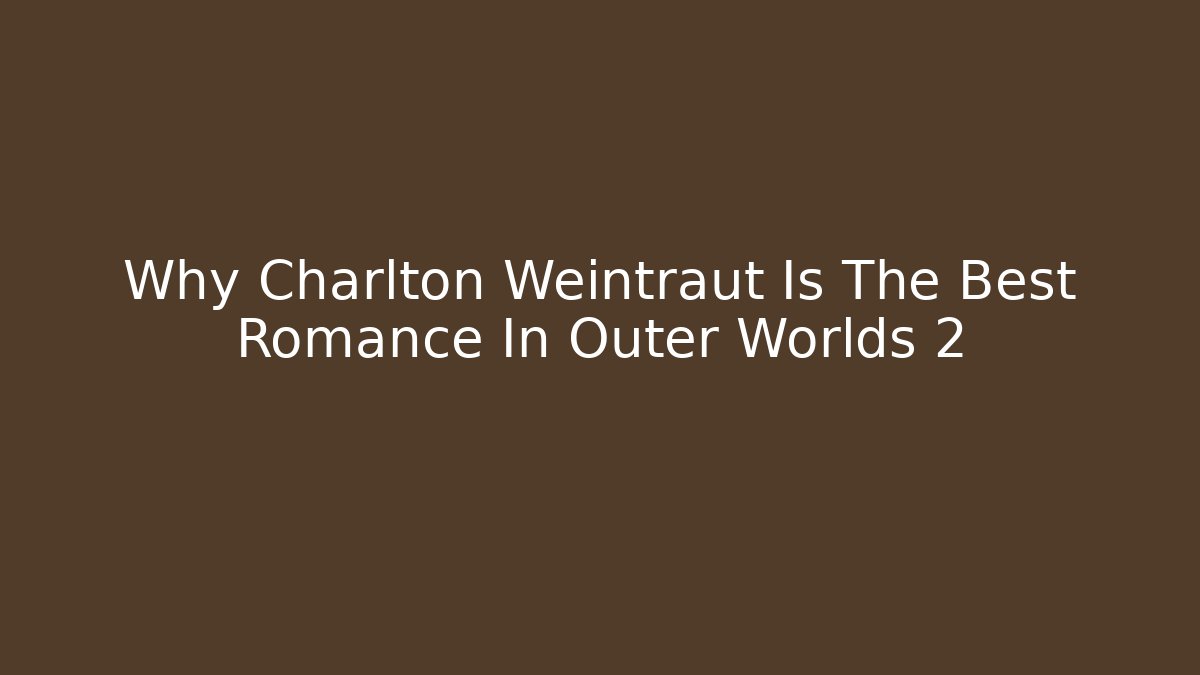 Why Charlton Weintraut Is The Best Romance In Outer Worlds 2