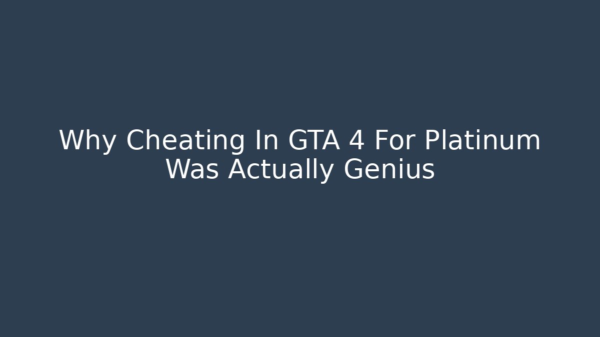 Why Cheating In GTA 4 For Platinum Was Actually Genius