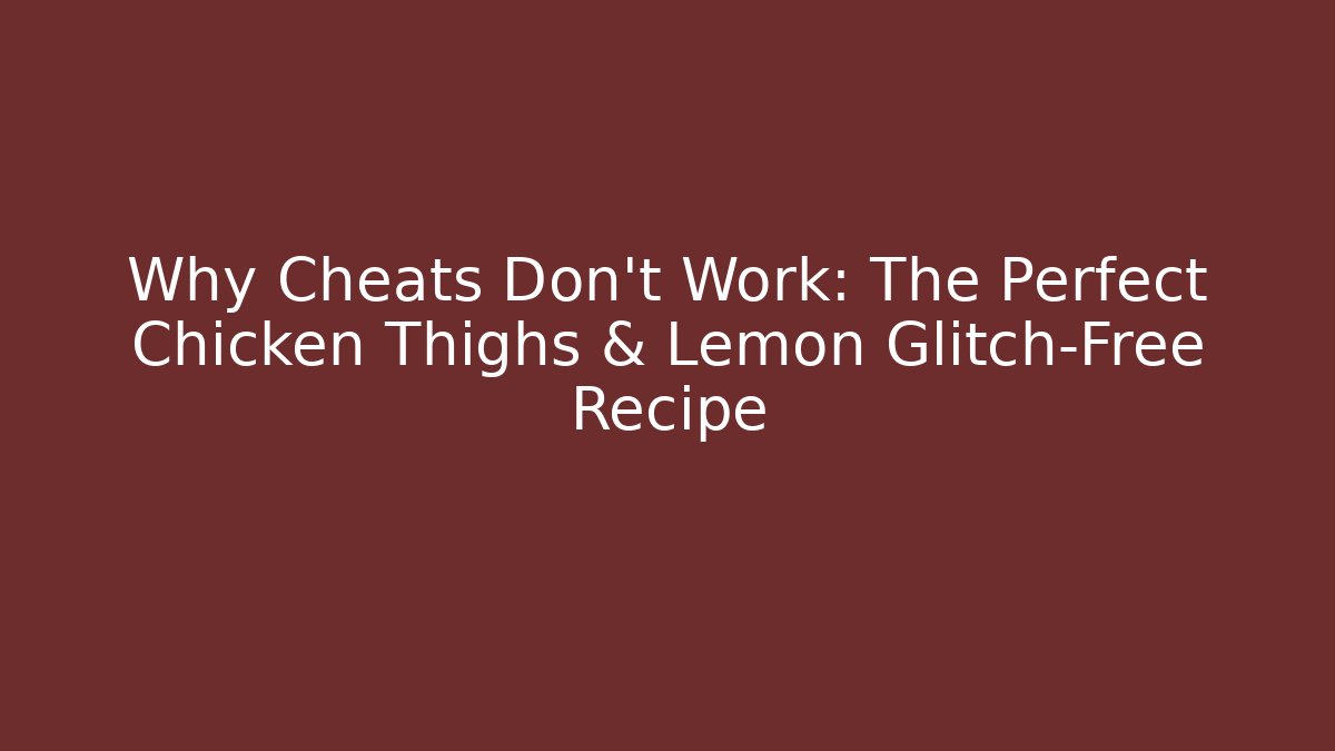 Why Cheats Don't Work: The Perfect Chicken Thighs & Lemon Glitch-Free Recipe - Critter Realm