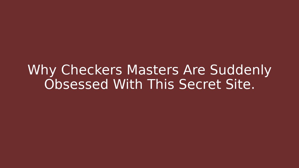 Why Checkers Masters Are Suddenly Obsessed With This Secret Site.