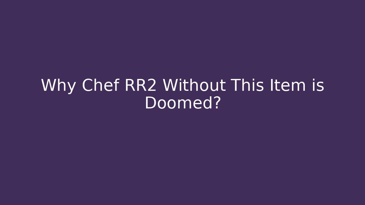Why Chef RR2 Without This Item is Doomed?