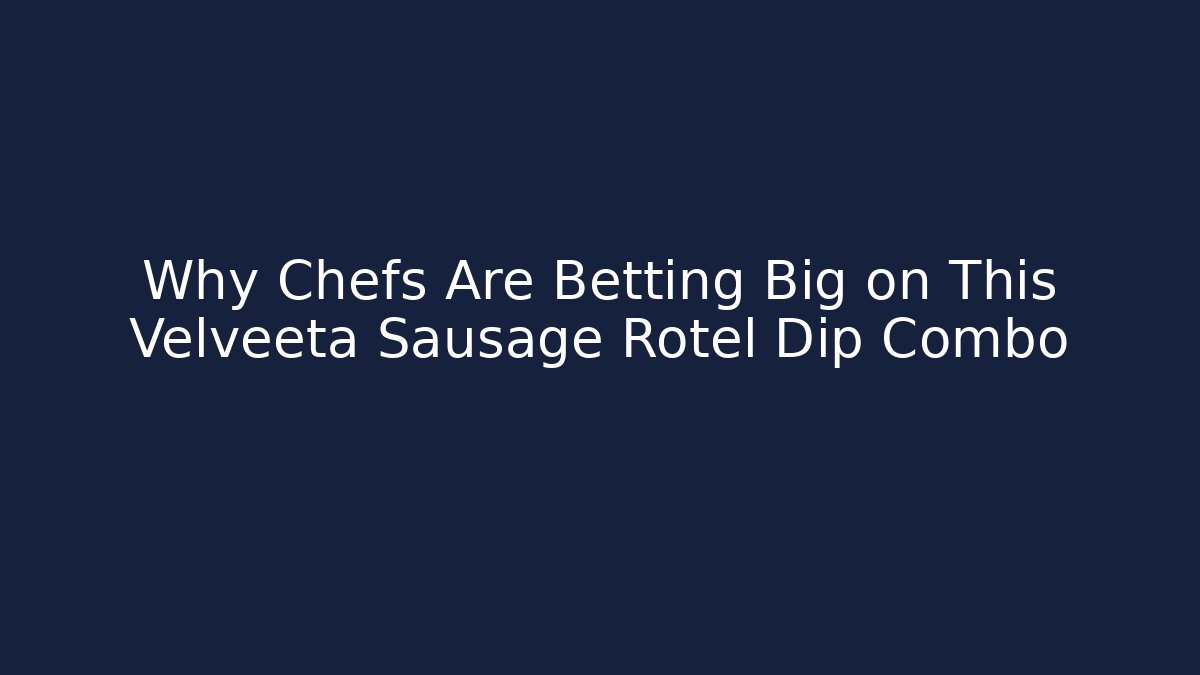 Why Chefs Are Betting Big on This Velveeta Sausage Rotel Dip Combo
