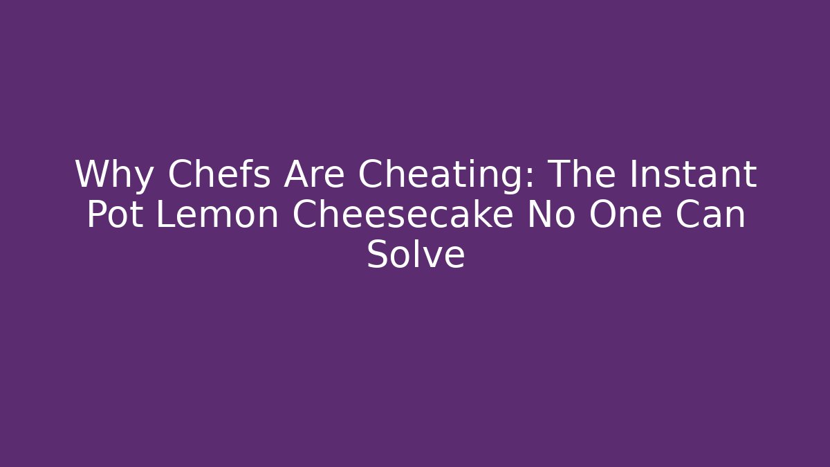 Why Chefs Are Cheating: The Instant Pot Lemon Cheesecake No One Can Solve