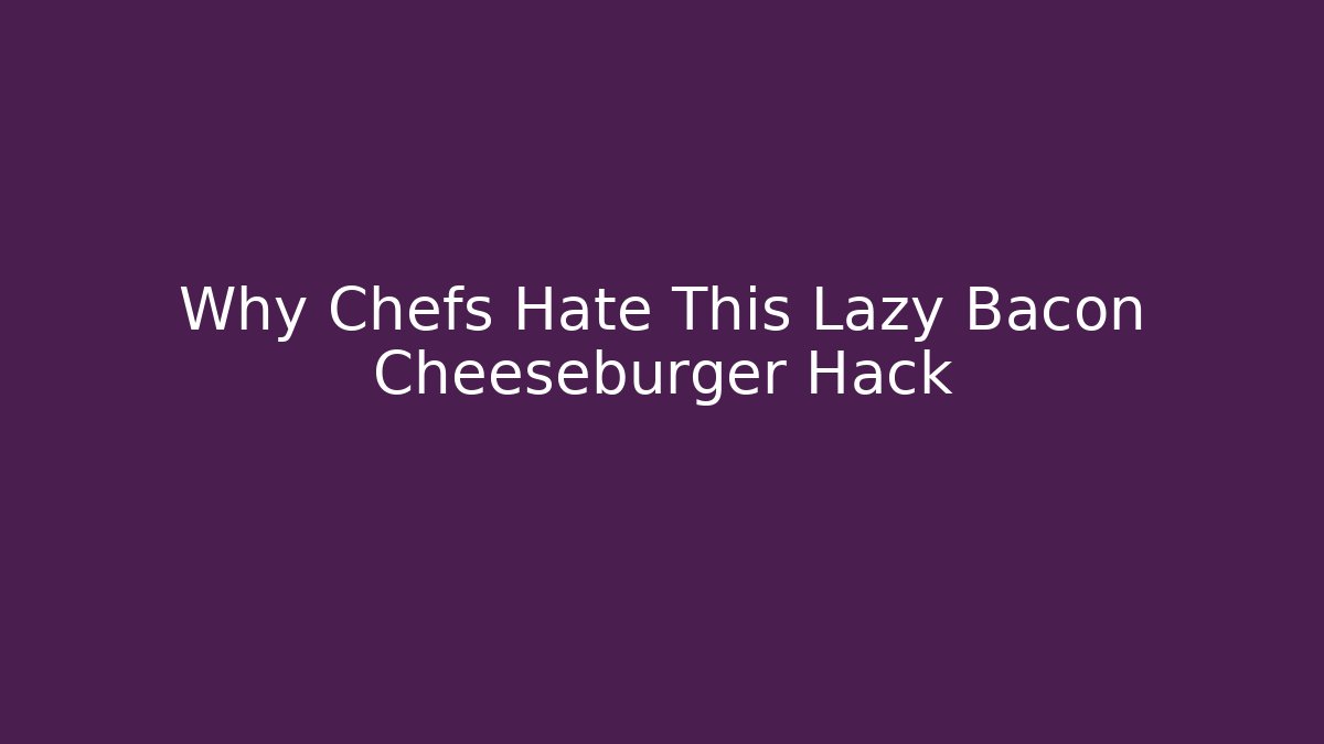 Why Chefs Hate This Lazy Bacon Cheeseburger Hack - Critter Realm